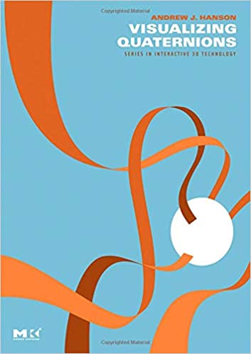 Visualizing Quaternions (The Morgan Kaufmann Series in Interactive 3D Technology) by Andrew J. Hanson, Steve Cunningham