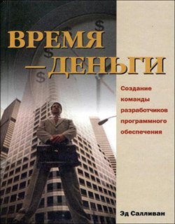 Время — деньги. Создание команды разработчиков программного обеспечения 2002 Эд Салливан
